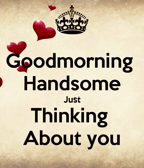 Good Morning Handsome Just Thinking About You