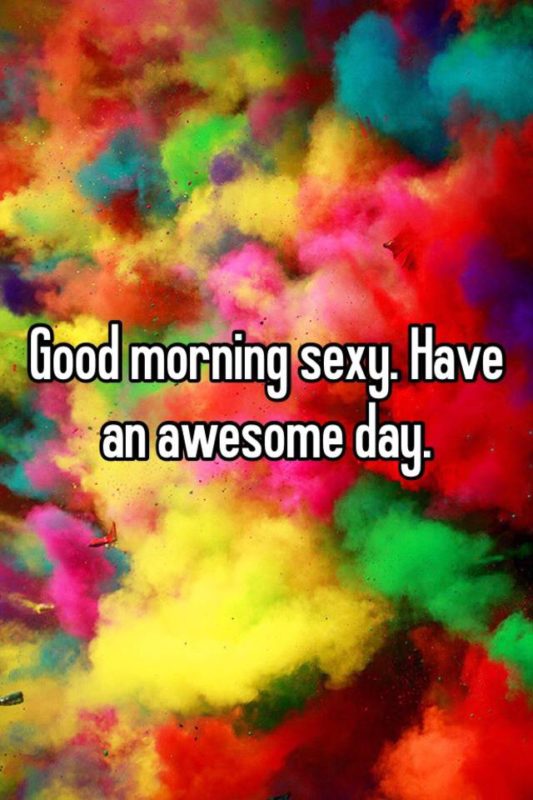 Good Morning Sexy Have An Awesome Day