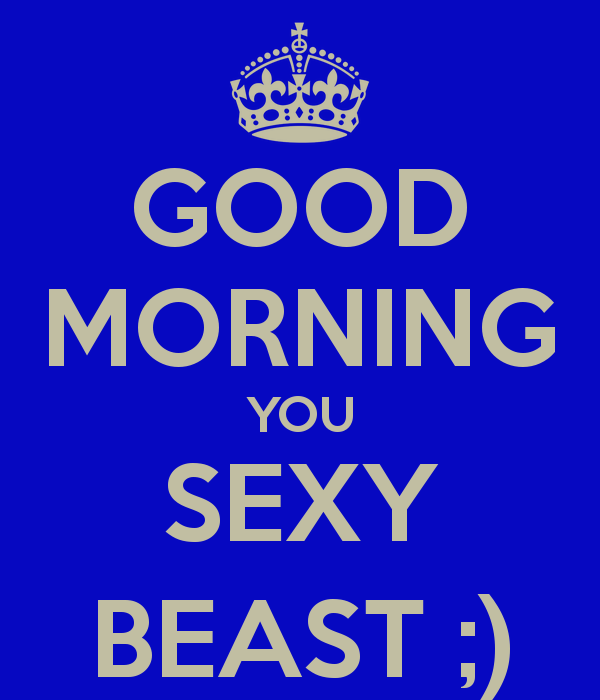 Good Morning You Sexy Beast
