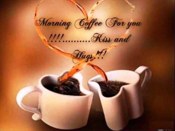 Morning Coffee For You Kiss And Hugs