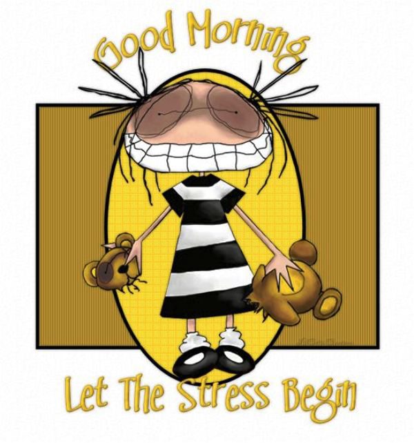 Good Morning The Stress Begin
