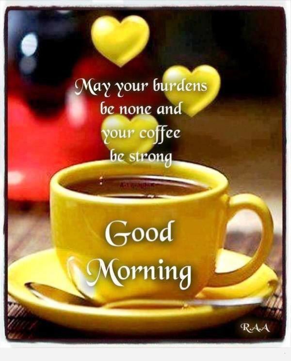 May Your Burdens Be None And Your Coffee
